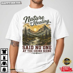 Nature Is Healing Said No One At The Crime Scene T Shirt (2)