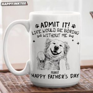 Admit It Life Would Be Boring Without Me Fathers Day Personalized Dog Mug (1)
