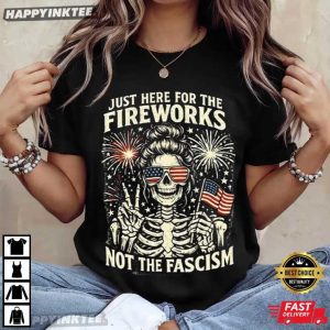 Just Here For The Fireworks Not The Fascism 4th of July T Shirt (4)