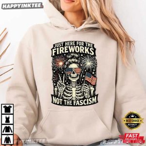 Just Here For The Fireworks Not The Fascism 4th of July T Shirt (2)
