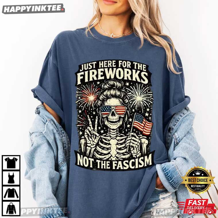Just Here For The Fireworks Not The Fascism 4th of July T-Shirt Just Here For The Fireworks Not The Fascism 4th of July T-Shirt