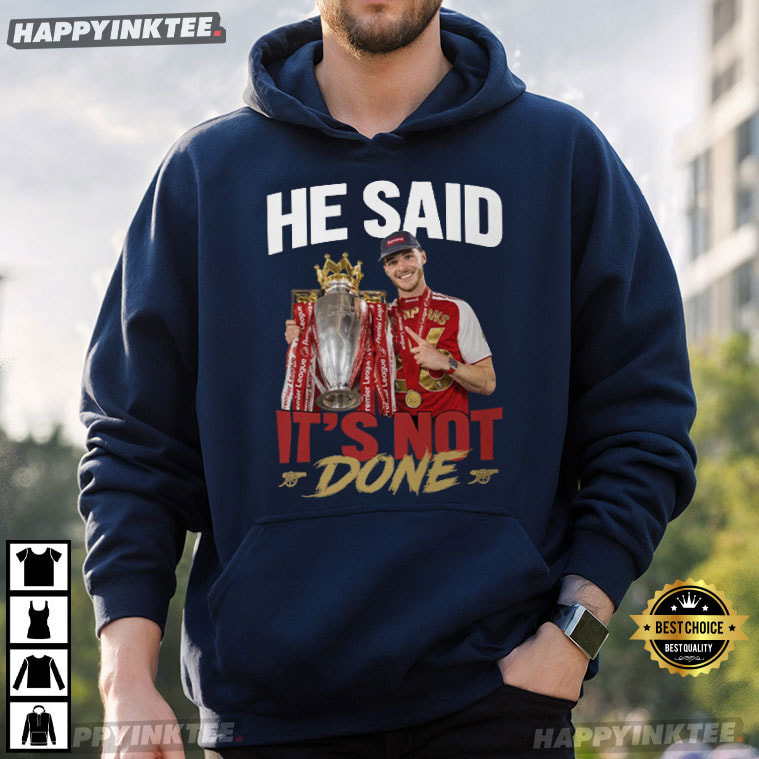 Declan Rice He Said It's Not Done Arsenal Champions T-Shirt Declan Rice He Said It's Not Done Arsenal Champions T-Shirt