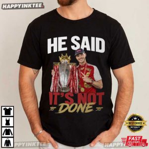 Declan Rice He Said It's Not Done Arsenal Champions T Shirt (3)