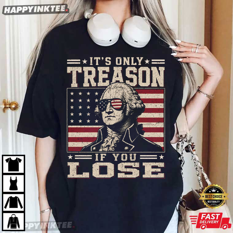 George Washington It's Only Treason If You Lose 4th Of July T-Shirt George Washington It's Only Treason If You Lose 4th Of July T-Shirt