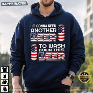 I'm Gonna Need Another Beer To Wash Down This Beer 4th of July T Shirt (4)