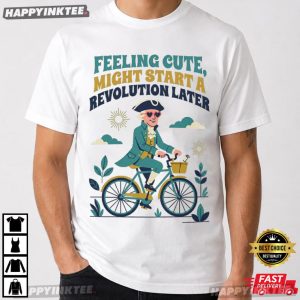 Feeling Cute Might Start A Revolution Later Funny 4th of July Gift T Shirt (4)