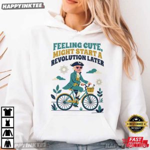 Feeling Cute Might Start A Revolution Later Funny 4th of July Gift T Shirt (2)