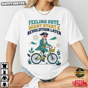 Feeling Cute Might Start A Revolution Later Funny 4th of July Gift T Shirt (3)