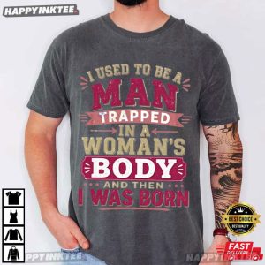 I Used To Be A Man Trapped In A Woman's Body And Then I Was Born T Shirt (3)