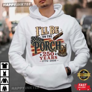 I'll Be On The Porch America 250 Years Funny Patriotic Dad Gift T Shirt (4)