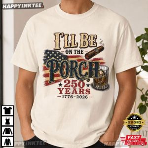 I'll Be On The Porch America 250 Years Funny Patriotic Dad Gift T Shirt (1)