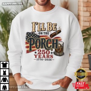 I'll Be On The Porch America 250 Years Funny Patriotic Dad Gift T Shirt (3)