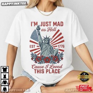 I'm Just Mad As Hell Cause I loved This Place Statue of Liberty T Shirt (1)