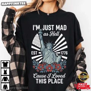 I'm Just Mad As Hell Cause I loved This Place Statue of Liberty T Shirt (2)
