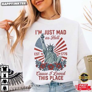 I'm Just Mad As Hell Cause I loved This Place Statue of Liberty T Shirt (3)