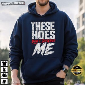 These Hoes Don't Deserve Me Funny Sassy Meme T Shirt (2)