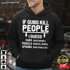 If Guns Kill People I Guess Cars Pencils Spoons Political Satire T Shirt (2)