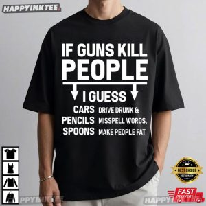 If Guns Kill People I Guess Cars Pencils Spoons Political Satire T Shirt (3)