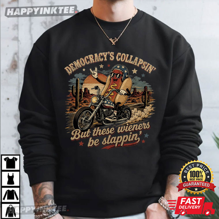 Democracy Collapsing But These Wieners Be Slappin Hot Dog Riding T-Shirt Democracy Collapsing But These Wieners Be Slappin Hot Dog Riding T-Shirt