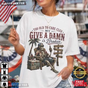 Too Old To Care Club Don't Care My Give A Damn Is Broken Funny T Shirt (4)