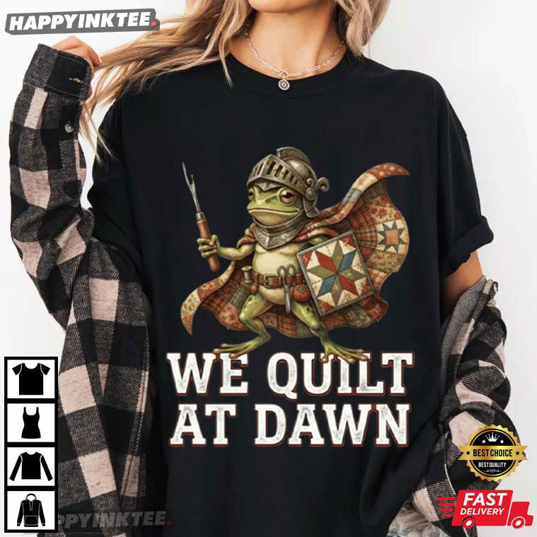 Frog We Quilt At Dawn Funny Quilting Gift T-Shirt Frog We Quilt At Dawn Funny Quilting Gift T-Shirt