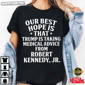 Our Best Hope Is That Trump Is Taking Medical Advice From Robert Kennedy Jr T Shirt (1)