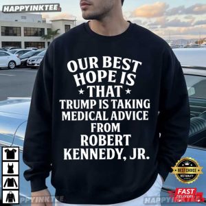 Our Best Hope Is That Trump Is Taking Medical Advice From Robert Kennedy Jr T Shirt (2)