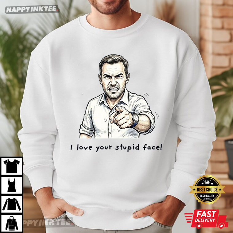 I Love Your Stupid Face Pointing Man T-Shirt I Love Your Stupid Face Pointing Man T-Shirt