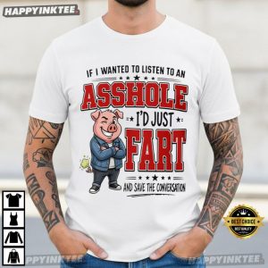 If I Wanted To Listen To An Asshole Funny Rude Fart Joke T Shirt (2)