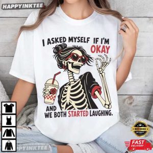 I Asked Myself If I'm Okay And We Both Started Laughing Skeleton T Shirt (4)