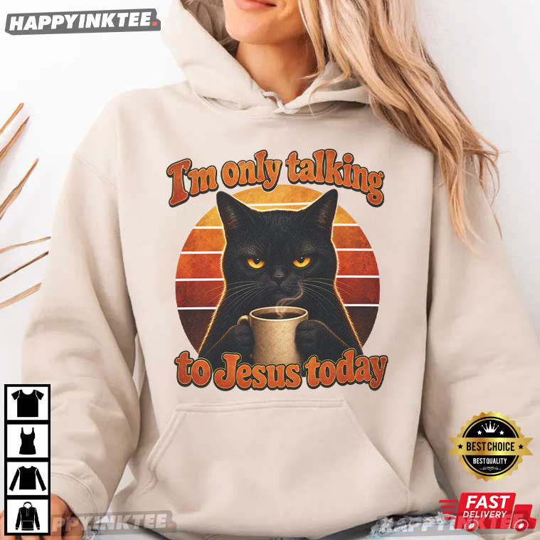 I'm Only Talking To Jesus Today Funny Grumpy Cat Christian Gift T-Shirt I'm Only Talking To Jesus Today Funny Grumpy Cat Christian Gift T-Shirt