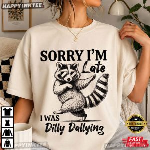 Silly Raccoon Sorry I’m Late I Was Dilly Dallying T-Shirt