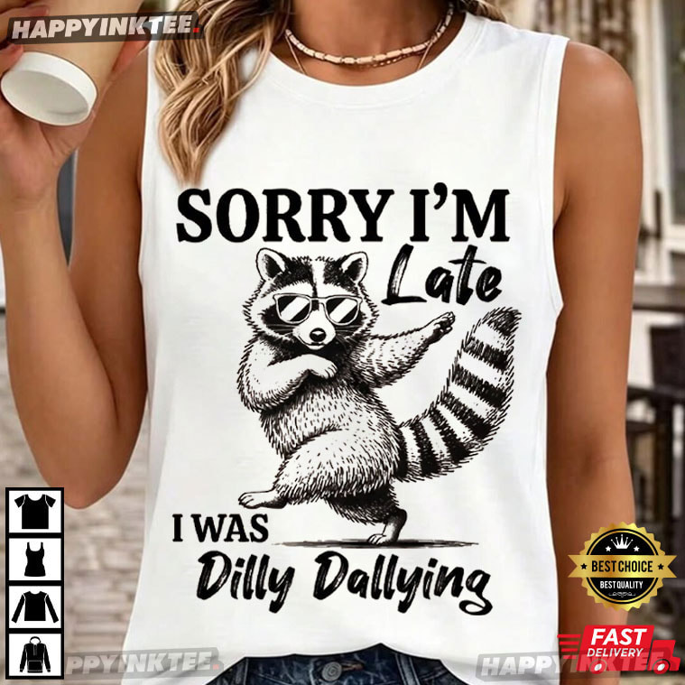 Silly Raccoon Sorry I'm Late I Was Dilly Dallying T-Shirt Silly Raccoon Sorry I'm Late I Was Dilly Dallying T-Shirt