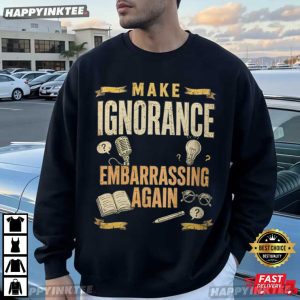 Make Ignorance Embarrassing Again Funny Sarcastic Quote T Shirt (1)