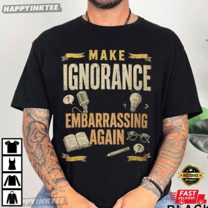 Make Ignorance Embarrassing Again Funny Sarcastic Quote T Shirt (3)