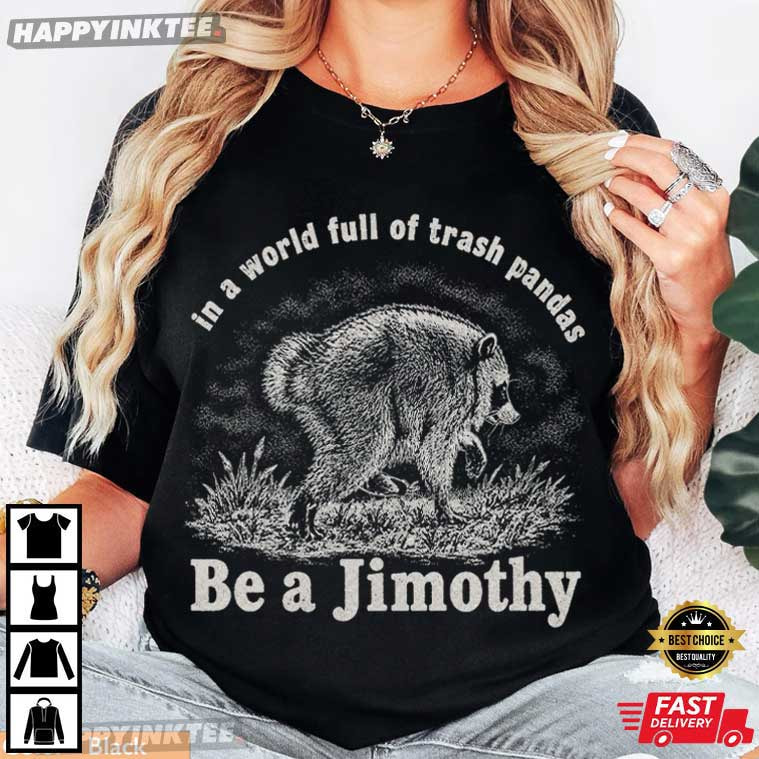 Be A Jimothy In A World Full Of Trash Pandas Funny Raccoon T-Shirt Be A Jimothy In A World Full Of Trash Pandas Funny Raccoon T-Shirt