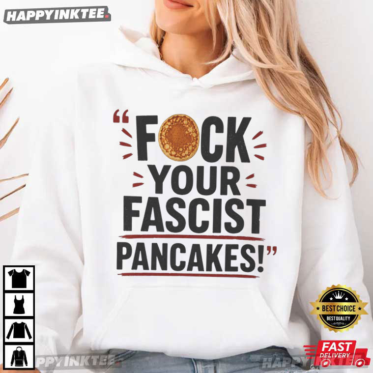 Fck Your Fascist Pancakes Political Statement T-Shirt Fck Your Fascist Pancakes Political Statement T-Shirt