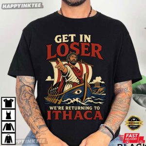 Odysseus Get In Loser We’re Return To Ithaca The Odyssey T-Shirt