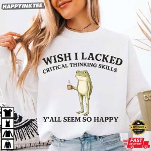 Wish I Lacked Critical Thinking Skills Frog Meme T Shirt (1)