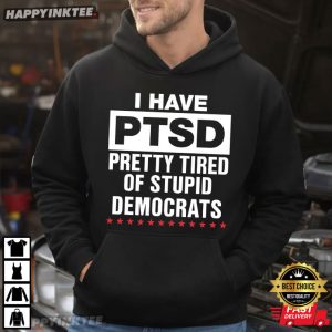 I Have PTSD Pretty Tired Of Stupid Democrats T Shirt (4)