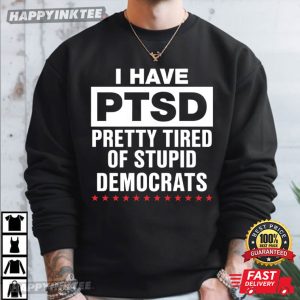 I Have PTSD Pretty Tired Of Stupid Democrats T Shirt (1)