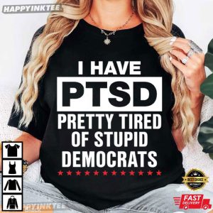I Have PTSD Pretty Tired Of Stupid Democrats T Shirt (2)