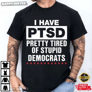 I Have PTSD Pretty Tired Of Stupid Democrats T Shirt (3)
