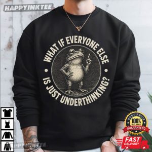 What If Everyone Else is Just Underthinking Funny Frog T Shirt (1)