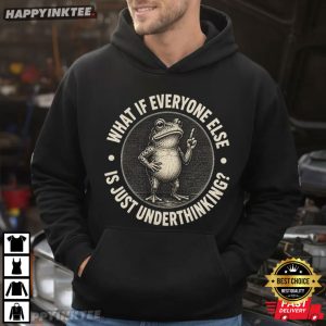 What If Everyone Else is Just Underthinking Funny Frog T Shirt (2)