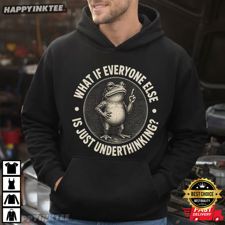 What If Everyone Else is Just Underthinking Funny Frog T-Shirt What If Everyone Else is Just Underthinking Funny Frog T-Shirt