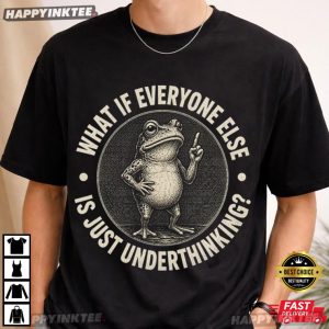 What If Everyone Else is Just Underthinking Funny Frog T Shirt (3)