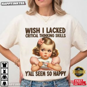 Wish I Lacked Critical Thinking Skills Funny T Shirt (4)