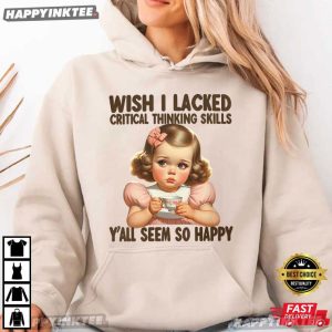 Wish I Lacked Critical Thinking Skills Funny T Shirt (2)
