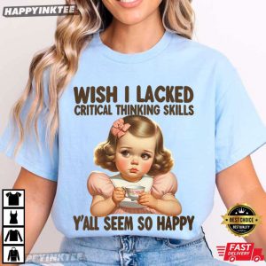 Wish I Lacked Critical Thinking Skills Funny T Shirt (3)
